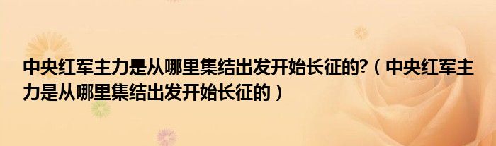 中央红军主力是从哪里集结出发开始长征的?（中央红军主力是从哪里集结出发开始长征的）