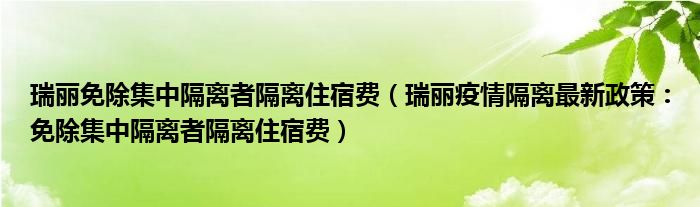 瑞丽免除集中隔离者隔离住宿费（瑞丽疫情隔离最新政策：免除集中隔离者隔离住宿费）