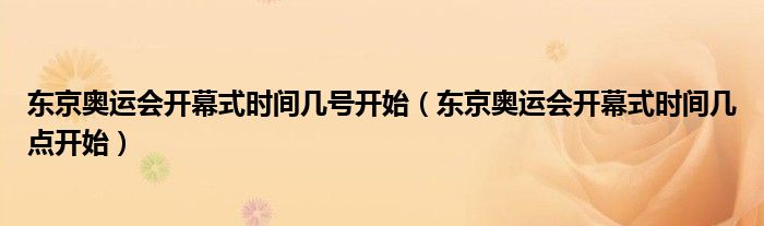 东京奥运会开幕式时间几号开始（东京奥运会开幕式时间几点开始）