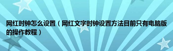 网红时钟怎么设置（网红文字时钟设置方法目前只有电脑版的操作教程）