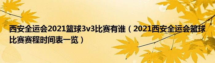 西安全运会2021篮球3v3比赛有谁（2021西安全运会篮球比赛赛程时间表一览）