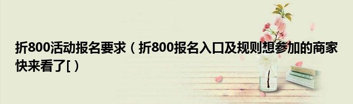 折800活动报名要求（折800报名入口及规则想参加的商家快来看了[）