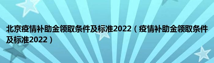 北京疫情补助金领取条件及标准2022（疫情补助金领取条件及标准2022）