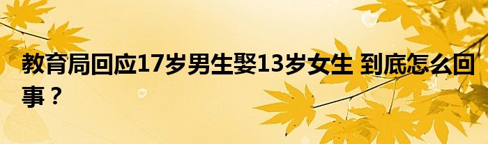 教育局回应17岁男生娶13岁女生 到底怎么回事？