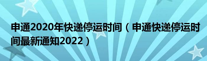 申通2020年快递停运时间（申通快递停运时间最新通知2022）