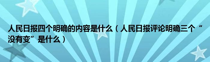 人民日报四个明确的内容是什么（人民日报评论明确三个“没有变”是什么）