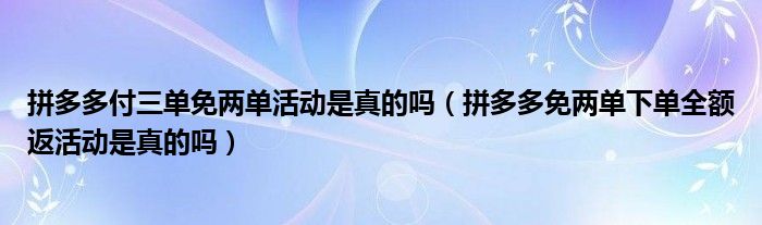 拼多多付三单免两单活动是真的吗（拼多多免两单下单全额返活动是真的吗）