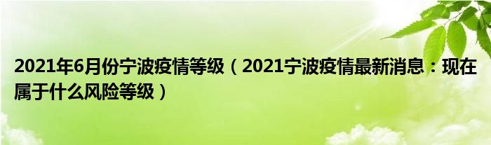 2021年6月份宁波疫情等级（2021宁波疫情最新消息：现在属于什么风险等级）