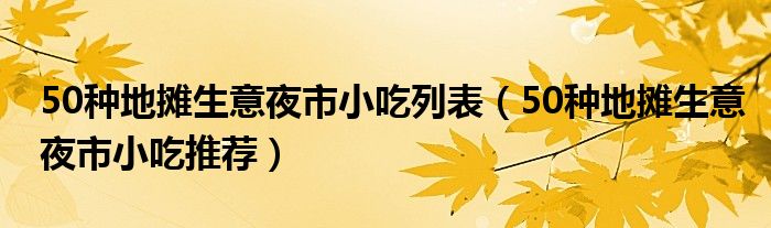 50种地摊生意夜市小吃列表（50种地摊生意夜市小吃推荐）