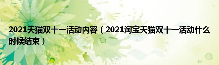 2021天猫双十一活动内容（2021淘宝天猫双十一活动什么时候结束）