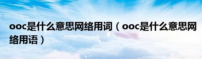 ooc是什么意思网络用词（ooc是什么意思网络用语）