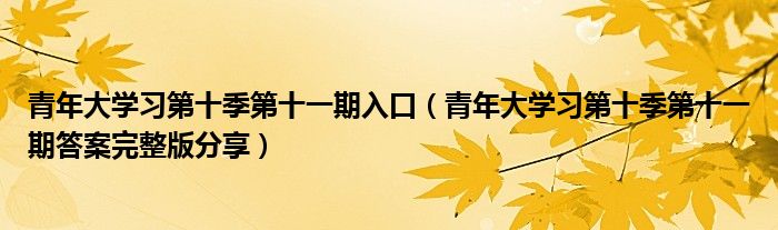 青年大学习第十季第十一期入口（青年大学习第十季第十一期答案完整版分享）