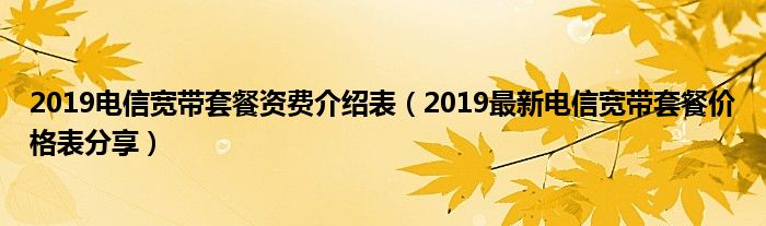 2019电信宽带套餐资费介绍表（2019最新电信宽带套餐价格表分享）