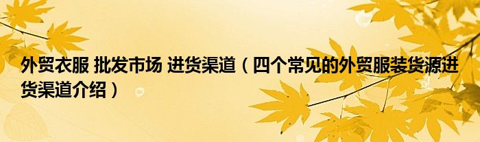 外贸衣服 批发市场 进货渠道（四个常见的外贸服装货源进货渠道介绍）