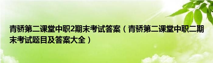 青骄第二课堂中职2期末考试答案（青骄第二课堂中职二期末考试题目及答案大全）