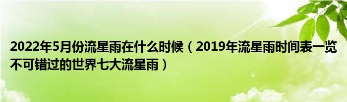 2022年5月份流星雨在什么时候（2019年流星雨时间表一览不可错过的世界七大流星雨）