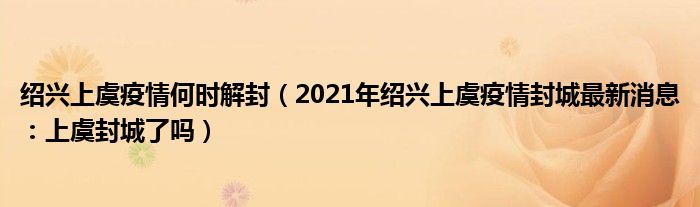 绍兴上虞疫情何时解封（2021年绍兴上虞疫情封城最新消息：上虞封城了吗）