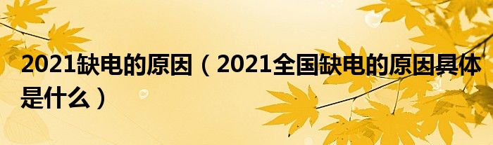 2021缺电的原因（2021全国缺电的原因具体是什么）