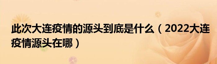 此次大连疫情的源头到底是什么（2022大连疫情源头在哪）