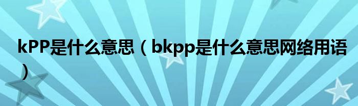 kPP是什么意思（bkpp是什么意思网络用语）