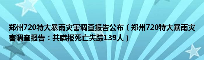 郑州720特大暴雨灾害调查报告公布（郑州720特大暴雨灾害调查报告：共瞒报死亡失踪139人）