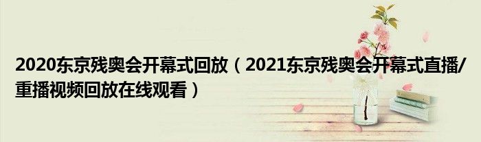 2020东京残奥会开幕式回放（2021东京残奥会开幕式直播/重播视频回放在线观看）