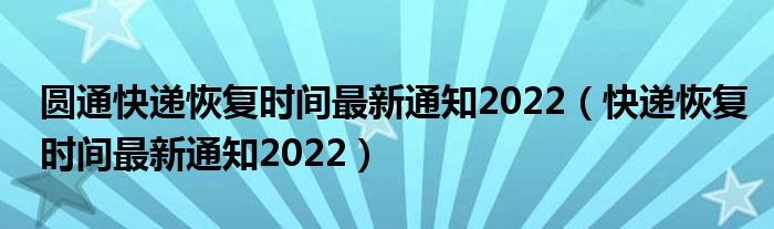 圆通快递恢复时间最新通知2022（快递恢复时间最新通知2022）