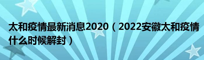 太和疫情最新消息2020（2022安徽太和疫情什么时候解封）