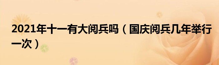 2021年十一有大阅兵吗（国庆阅兵几年举行一次）