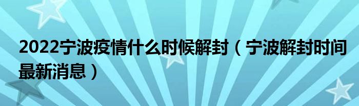 2022宁波疫情什么时候解封（宁波解封时间最新消息）