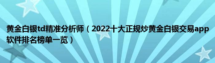 黄金白银td精准分析师（2022十大正规炒黄金白银交易app软件排名榜单一览）