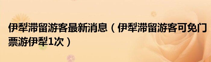 伊犁滞留游客最新消息（伊犁滞留游客可免门票游伊犁1次）