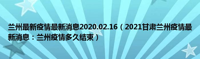 兰州最新疫情最新消息2020.02.16（2021甘肃兰州疫情最新消息：兰州疫情多久结束）