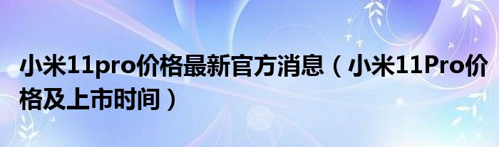 小米11pro价格最新官方消息（小米11Pro价格及上市时间）