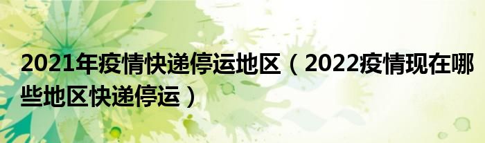 2021年疫情快递停运地区（2022疫情现在哪些地区快递停运）