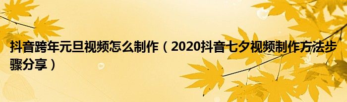 抖音跨年元旦视频怎么制作（2020抖音七夕视频制作方法步骤分享）