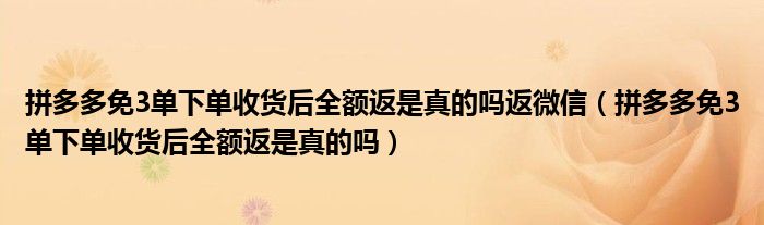 拼多多免3单下单收货后全额返是真的吗返微信（拼多多免3单下单收货后全额返是真的吗）