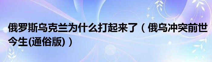 俄罗斯乌克兰为什么打起来了（俄乌冲突前世今生(通俗版)）