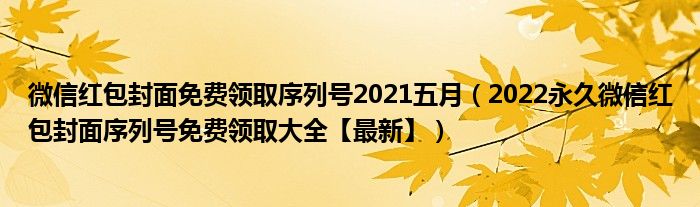 微信红包封面免费领取序列号2021五月（2022永久微信红包封面序列号免费领取大全【最新】）