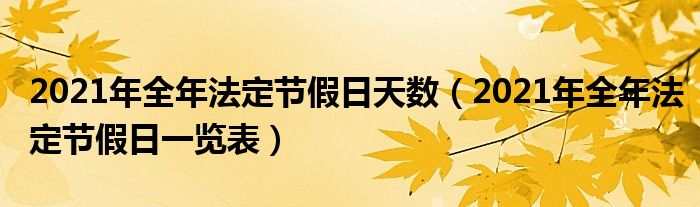 2021年全年法定节假日天数（2021年全年法定节假日一览表）