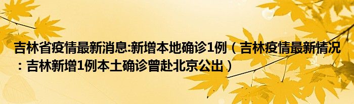 吉林省疫情最新消息:新增本地确诊1例（吉林疫情最新情况：吉林新增1例本土确诊曾赴北京公出）