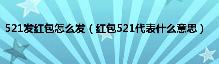 521发红包怎么发（红包521代表什么意思）