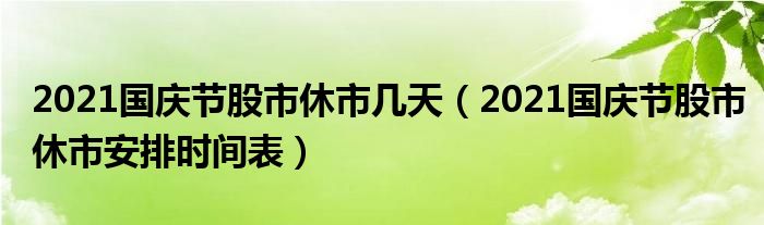 2021国庆节股市休市几天（2021国庆节股市休市安排时间表）