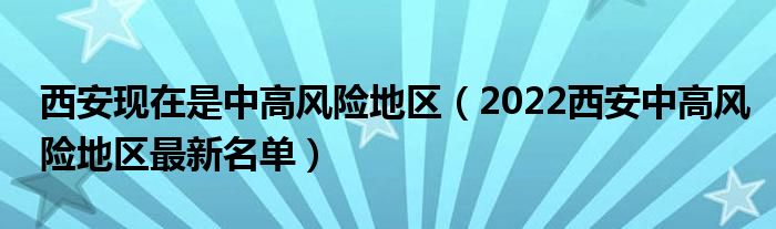 西安现在是中高风险地区（2022西安中高风险地区最新名单）