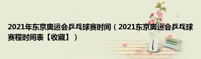 2021年东京奥运会乒乓球赛时间（2021东京奥运会乒乓球赛程时间表【收藏】）