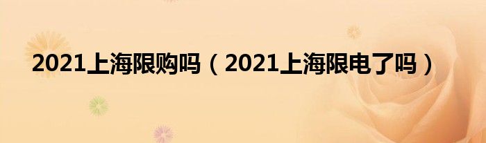 2021上海限购吗（2021上海限电了吗）