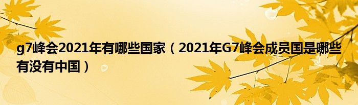 g7峰会2021年有哪些国家（2021年G7峰会成员国是哪些有没有中国）