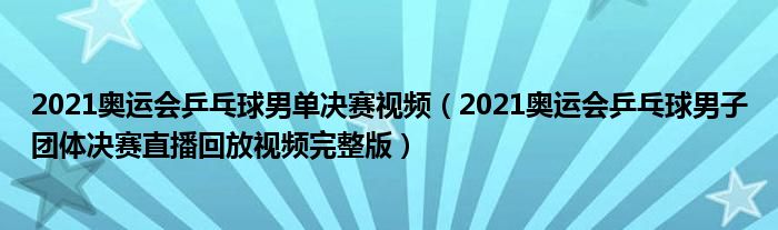 2021奥运会乒乓球男单决赛视频（2021奥运会乒乓球男子团体决赛直播回放视频完整版）