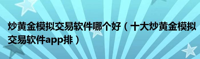 炒黄金模拟交易软件哪个好（十大炒黄金模拟交易软件app排）