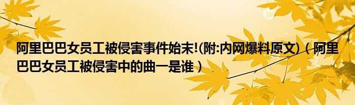 阿里巴巴女员工被侵害事件始末!(附:内网爆料原文)（阿里巴巴女员工被侵害中的曲一是谁）